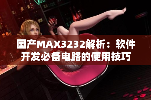 国产MAX3232解析：软件开发必备电路的使用技巧