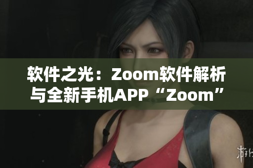 软件之光：Zoom软件解析与全新手机APP“Zoom”功能对比