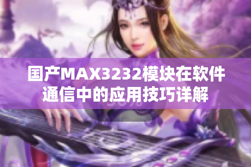 国产MAX3232模块在软件通信中的应用技巧详解