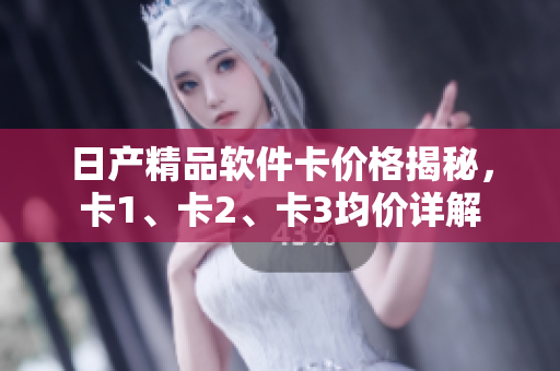 日产精品软件卡价格揭秘，卡1、卡2、卡3均价详解