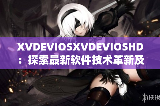 XVDEVIOSXVDEVIOSHD：探索最新软件技术革新及应用领域