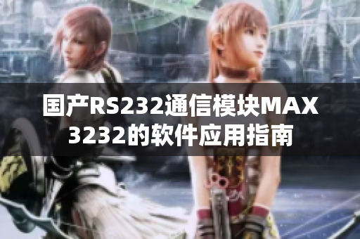 国产RS232通信模块MAX3232的软件应用指南