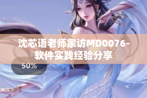 沈芯语老师家访MD0076-软件实践经验分享