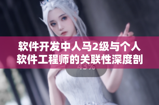 软件开发中人马2级与个人软件工程师的关联性深度剖析