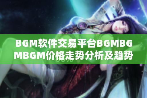 BGM软件交易平台BGMBGMBGM价格走势分析及趋势预测