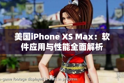 美国iPhone XS Max：软件应用与性能全面解析