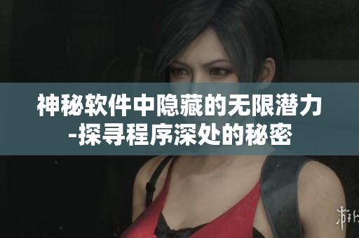 神秘软件中隐藏的无限潜力-探寻程序深处的秘密
