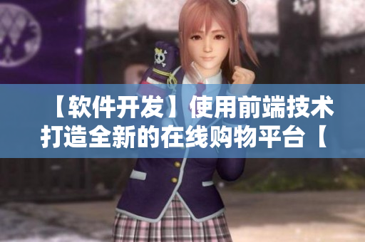 【软件开发】使用前端技术打造全新的在线购物平台【别具一格】