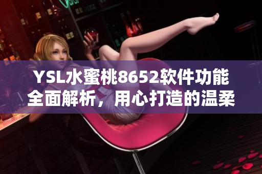YSL水蜜桃8652软件功能全面解析，用心打造的温柔之作