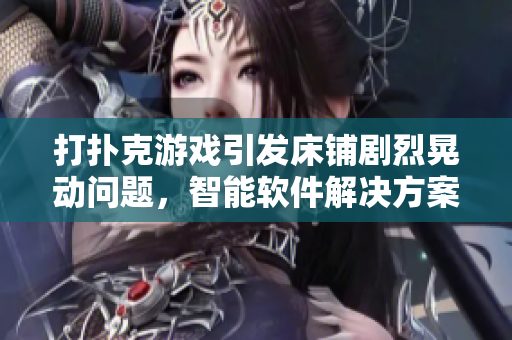 打扑克游戏引发床铺剧烈晃动问题，智能软件解决方案助您舒适入眠。