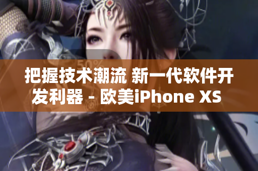 把握技术潮流 新一代软件开发利器 - 欧美iPhone XS Max