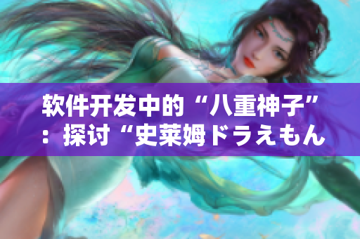 软件开发中的“八重神子”：探讨“史莱姆ドラえもん”背后的代码奇迹