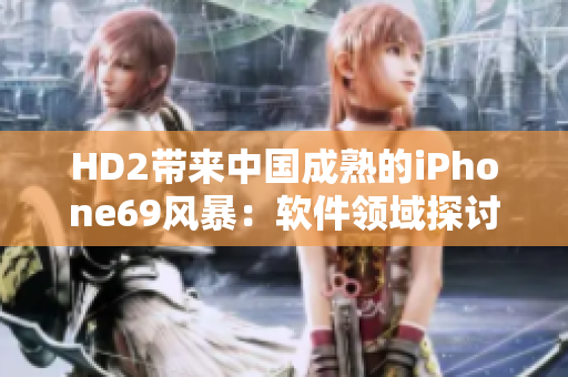 HD2带来中国成熟的iPhone69风暴：软件领域探讨