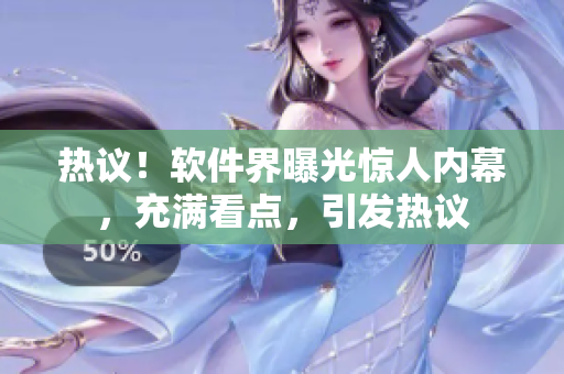 热议！软件界曝光惊人内幕，充满看点，引发热议