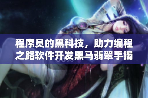 程序员的黑科技，助力编程之路软件开发黑马翡翠手镯