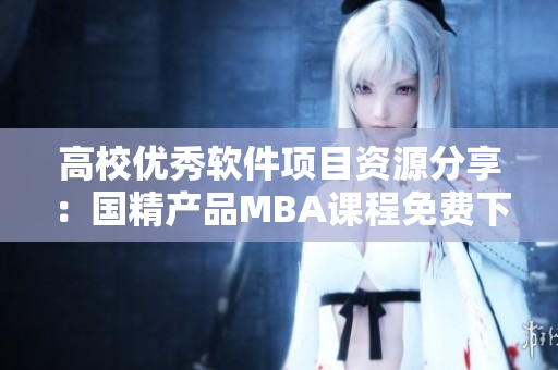 高校优秀软件项目资源分享：国精产品MBA课程免费下载
