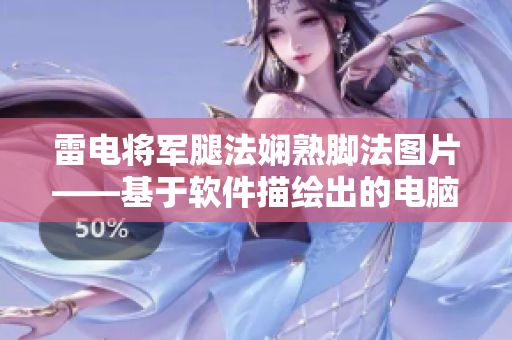 雷电将军腿法娴熟脚法图片——基于软件描绘出的电脑技术高手角色创作展示