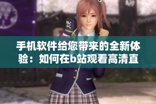 手机软件给您带来的全新体验：如何在b站观看高清直播