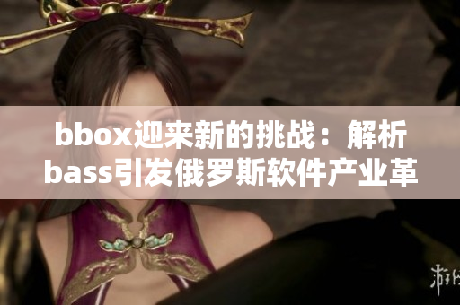 bbox迎来新的挑战：解析bass引发俄罗斯软件产业革新