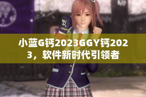 小蓝G钙2023GGY钙2023，软件新时代引领者