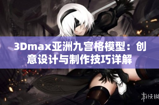 3Dmax亚洲九宫格模型：创意设计与制作技巧详解