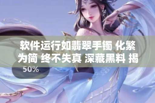 软件运行如翡翠手镯 化繁为简 终不失真 深藏黑料 揭示正能量.