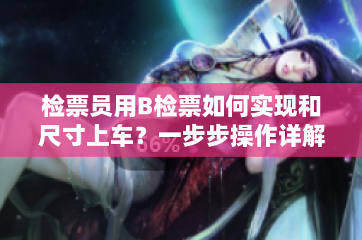检票员用B检票如何实现和尺寸上车？一步步操作详解