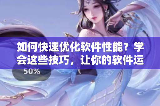如何快速优化软件性能？学会这些技巧，让你的软件运行更顺畅