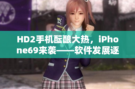 HD2手机酝酿大热，iPhone69来袭——软件发展逐日精进