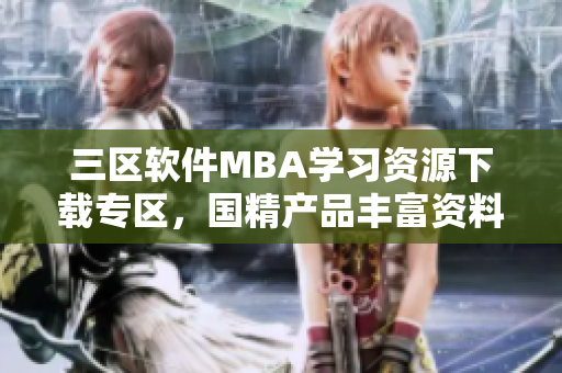 三区软件MBA学习资源下载专区，国精产品丰富资料免费获取