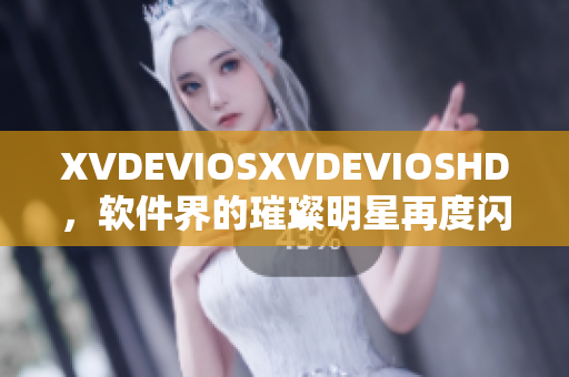 XVDEVIOSXVDEVIOSHD，软件界的璀璨明星再度闪耀
