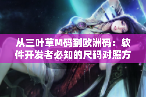 从三叶草M码到欧洲码：软件开发者必知的尺码对照方式