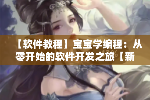 【软件教程】宝宝学编程：从零开始的软件开发之旅【新手向】