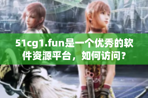 51cg1.fun是一个优秀的软件资源平台，如何访问？