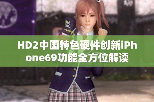 HD2中国特色硬件创新iPhone69功能全方位解读