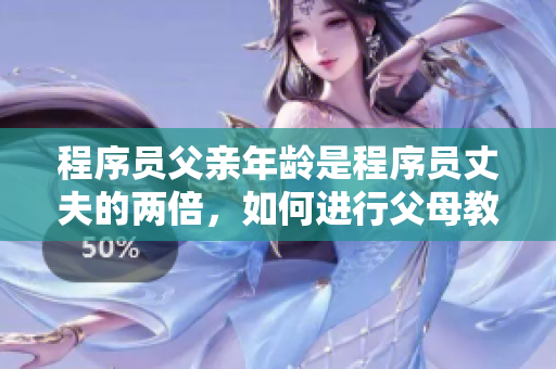 程序员父亲年龄是程序员丈夫的两倍，如何进行父母教育