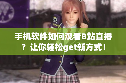 手机软件如何观看B站直播？让你轻松get新方式！