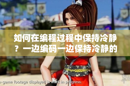 如何在编程过程中保持冷静？一边编码一边保持冷静的方法分享