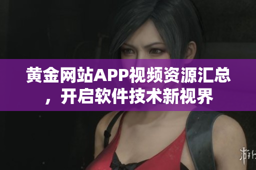 黄金网站APP视频资源汇总，开启软件技术新视界