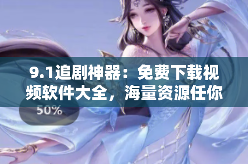 9.1追剧神器：免费下载视频软件大全，海量资源任你观看