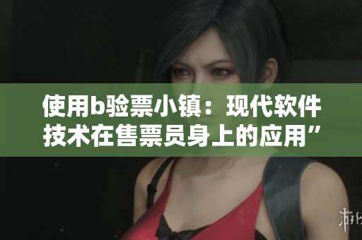 使用b验票小镇：现代软件技术在售票员身上的应用”。