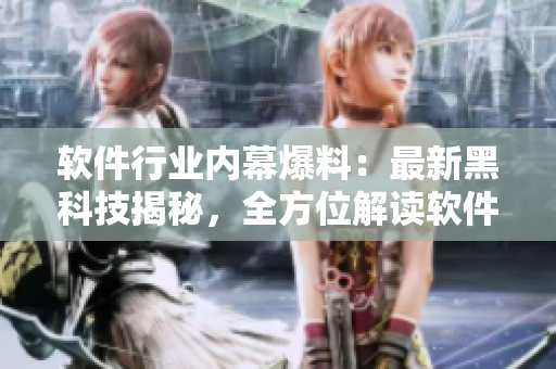 软件行业内幕爆料：最新黑科技揭秘，全方位解读软件创新潮流
