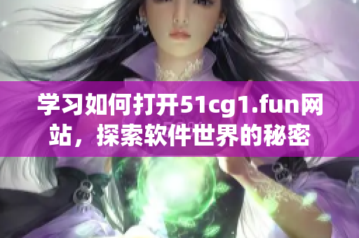 学习如何打开51cg1.fun网站，探索软件世界的秘密