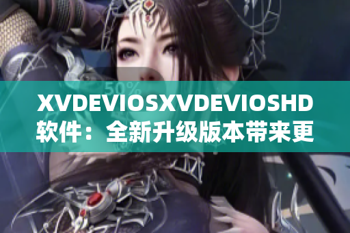 XVDEVIOSXVDEVIOSHD软件：全新升级版本带来更强大功能