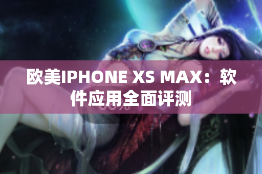 欧美IPHONE XS MAX：软件应用全面评测