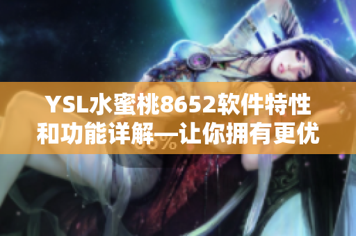 YSL水蜜桃8652软件特性和功能详解—让你拥有更优质的用户体验