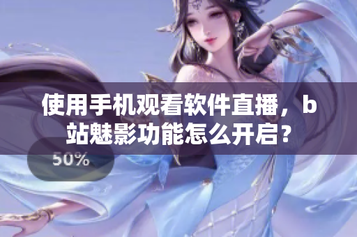 使用手机观看软件直播，b站魅影功能怎么开启？
