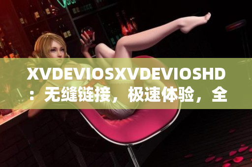 XVDEVIOSXVDEVIOSHD：无缝链接，极速体验，全新软件崭露头角