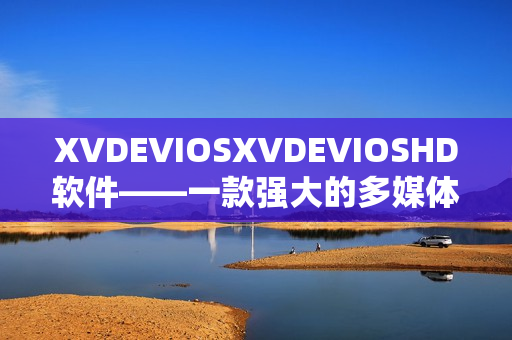 XVDEVIOSXVDEVIOSHD软件——一款强大的多媒体工具软件