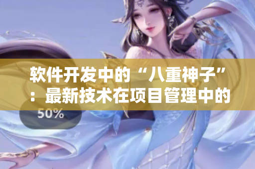 软件开发中的“八重神子”：最新技术在项目管理中的应用